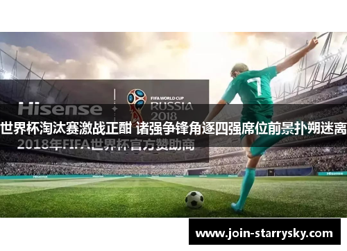 世界杯淘汰赛激战正酣 诸强争锋角逐四强席位前景扑朔迷离