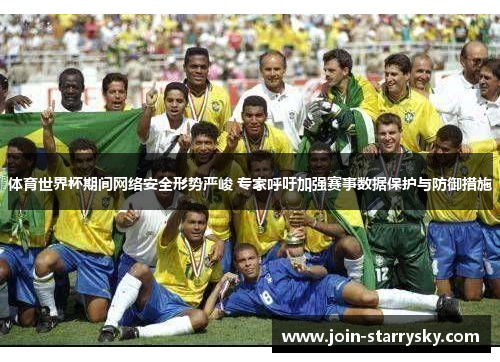 体育世界杯期间网络安全形势严峻 专家呼吁加强赛事数据保护与防御措施