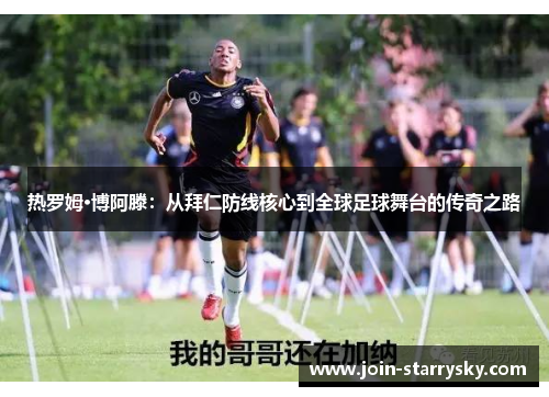 热罗姆·博阿滕：从拜仁防线核心到全球足球舞台的传奇之路