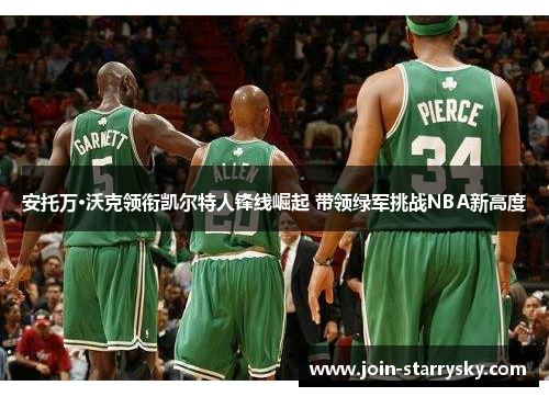 安托万·沃克领衔凯尔特人锋线崛起 带领绿军挑战NBA新高度