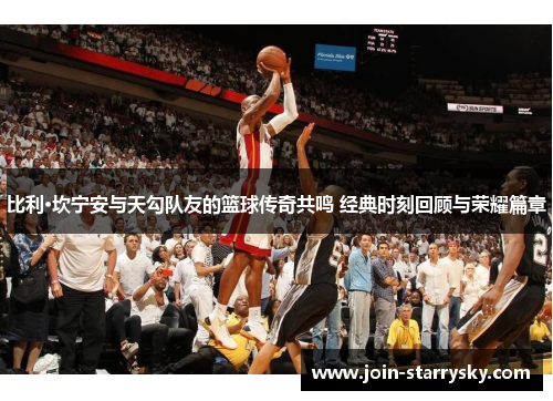 比利·坎宁安与天勾队友的篮球传奇共鸣 经典时刻回顾与荣耀篇章