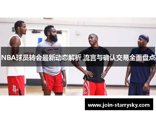 NBA球员转会最新动态解析 流言与确认交易全面盘点