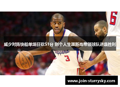 威少对阵快船单场狂砍51分 创个人生涯新高带领球队逆袭胜利