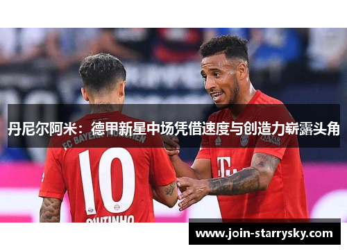 丹尼尔阿米：德甲新星中场凭借速度与创造力崭露头角