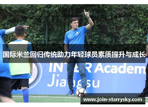 国际米兰回归传统助力年轻球员素质提升与成长