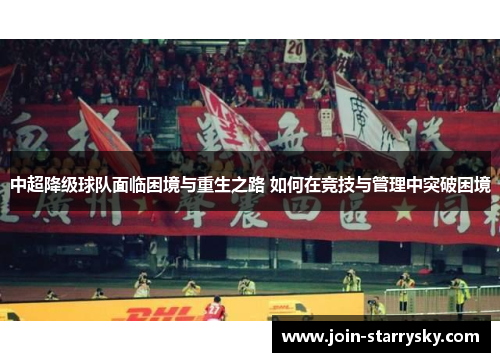中超降级球队面临困境与重生之路 如何在竞技与管理中突破困境