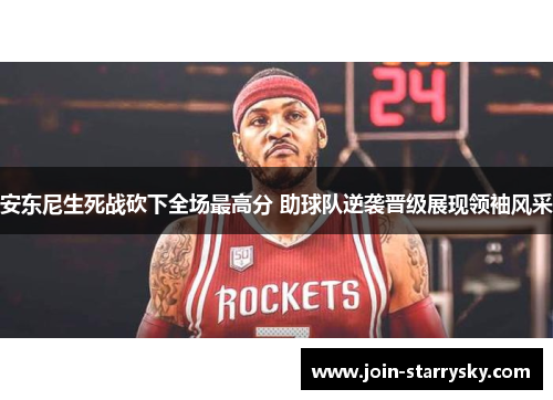 安东尼生死战砍下全场最高分 助球队逆袭晋级展现领袖风采