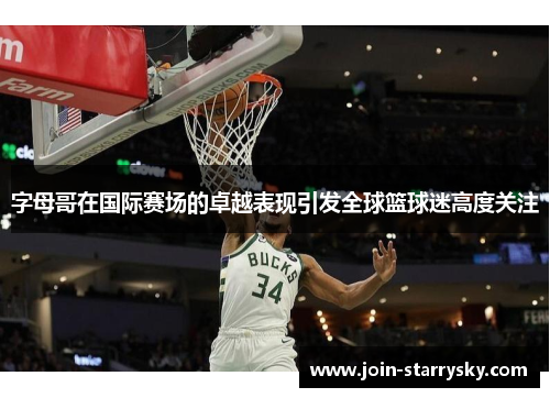 字母哥在国际赛场的卓越表现引发全球篮球迷高度关注