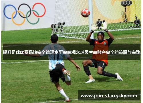提升足球比赛场馆安全管理水平保障观众球员生命财产安全的策略与实践