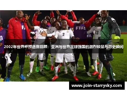 2002年世界杯预选赛回顾：亚洲与世界足球强国的激烈较量与历史瞬间
