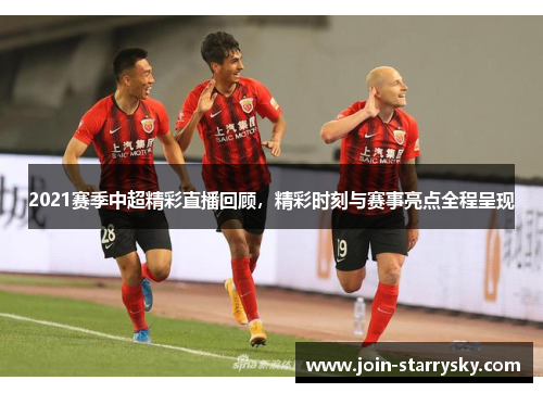 2021赛季中超精彩直播回顾，精彩时刻与赛事亮点全程呈现