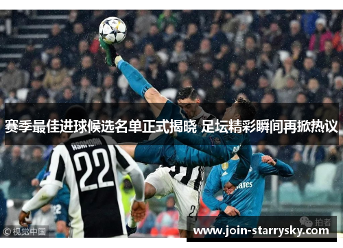 赛季最佳进球候选名单正式揭晓 足坛精彩瞬间再掀热议