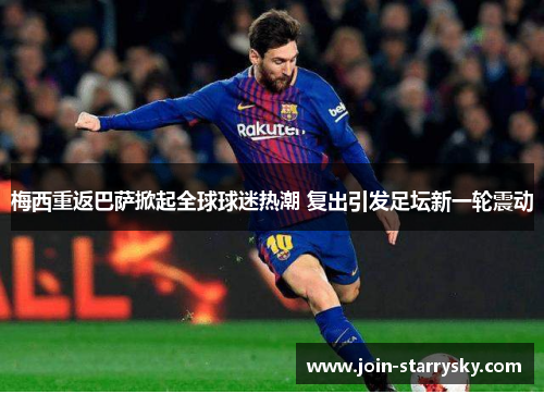 梅西重返巴萨掀起全球球迷热潮 复出引发足坛新一轮震动