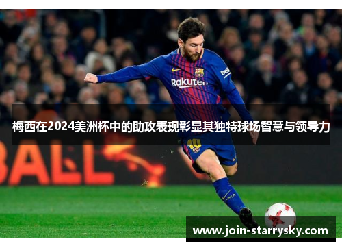 梅西在2024美洲杯中的助攻表现彰显其独特球场智慧与领导力