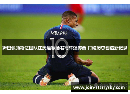 姆巴佩领衔法国队在奥运赛场书写辉煌传奇 打破历史创造新纪录