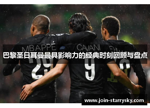 巴黎圣日耳曼最具影响力的经典时刻回顾与盘点