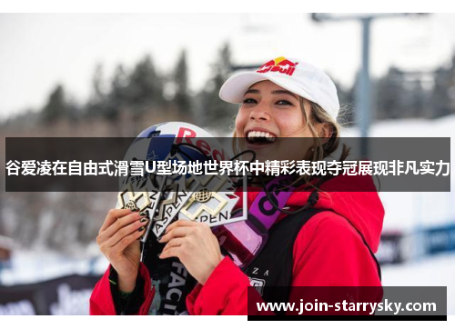 谷爱凌在自由式滑雪U型场地世界杯中精彩表现夺冠展现非凡实力