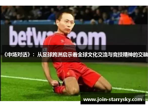 《中场对话》：从足球跨洲启示看全球文化交流与竞技精神的交融