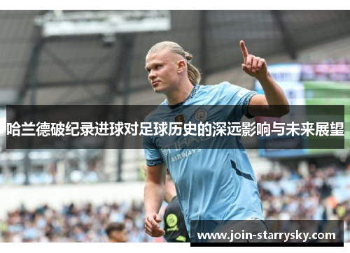 哈兰德破纪录进球对足球历史的深远影响与未来展望