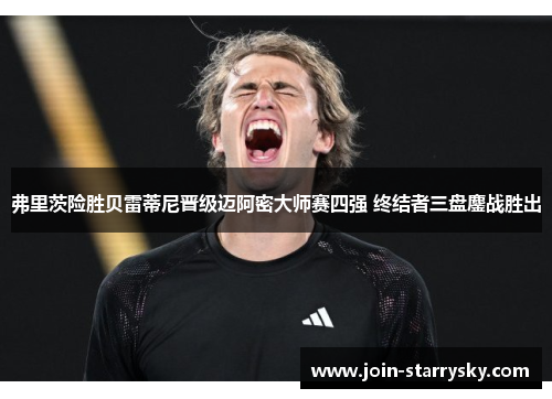 弗里茨险胜贝雷蒂尼晋级迈阿密大师赛四强 终结者三盘鏖战胜出