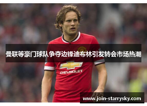 曼联等豪门球队争夺边锋迪布林引发转会市场热潮