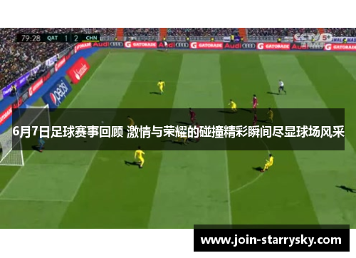 6月7日足球赛事回顾 激情与荣耀的碰撞精彩瞬间尽显球场风采