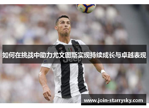 如何在挑战中助力尤文图斯实现持续成长与卓越表现