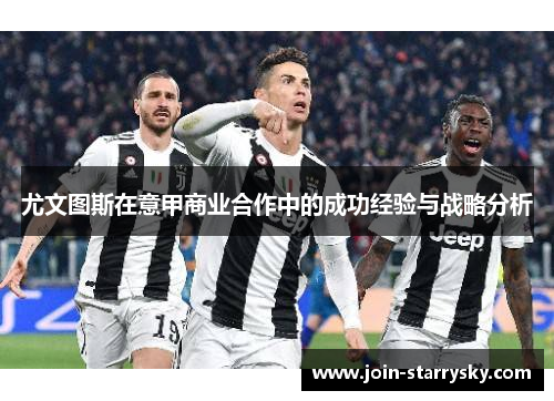 尤文图斯在意甲商业合作中的成功经验与战略分析