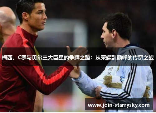 梅西、C罗与贝尔三大巨星的争辉之路：从荣耀到巅峰的传奇之战