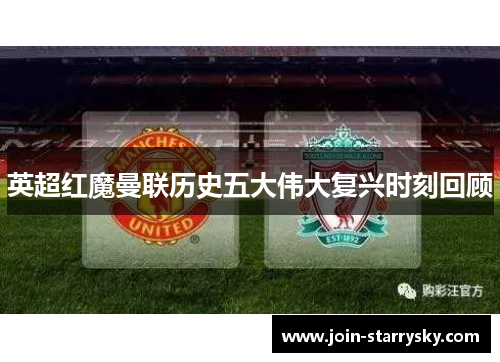英超红魔曼联历史五大伟大复兴时刻回顾