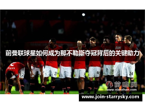 前曼联球星如何成为那不勒斯夺冠背后的关键助力