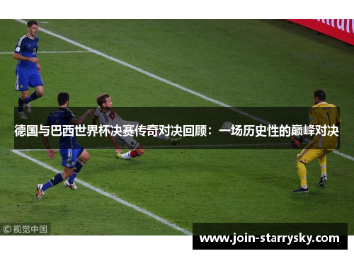 德国与巴西世界杯决赛传奇对决回顾：一场历史性的巅峰对决