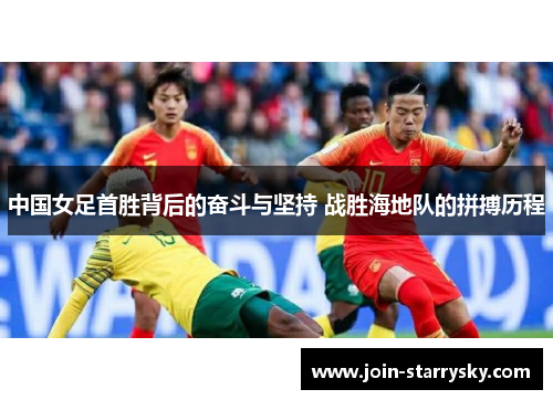 中国女足首胜背后的奋斗与坚持 战胜海地队的拼搏历程