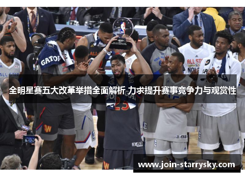 全明星赛五大改革举措全面解析 力求提升赛事竞争力与观赏性
