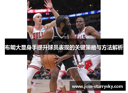 布朗大显身手提升球员表现的关键策略与方法解析