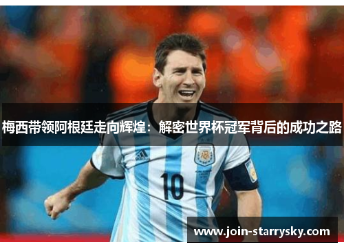 梅西带领阿根廷走向辉煌：解密世界杯冠军背后的成功之路