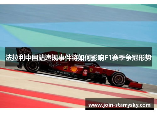 法拉利中国站违规事件将如何影响F1赛季争冠形势