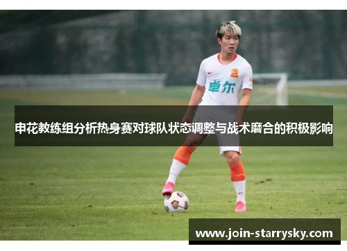 申花教练组分析热身赛对球队状态调整与战术磨合的积极影响