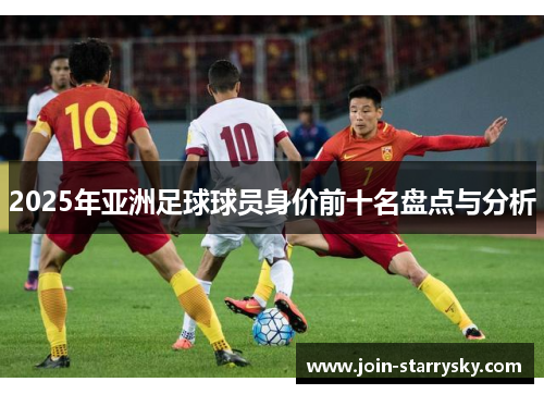 2025年亚洲足球球员身价前十名盘点与分析