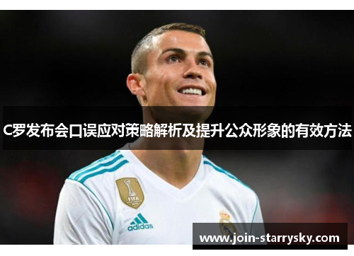 C罗发布会口误应对策略解析及提升公众形象的有效方法