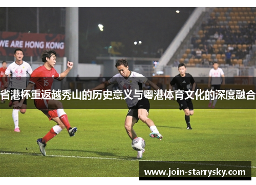 省港杯重返越秀山的历史意义与粤港体育文化的深度融合