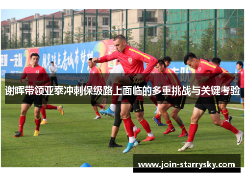 谢晖带领亚泰冲刺保级路上面临的多重挑战与关键考验