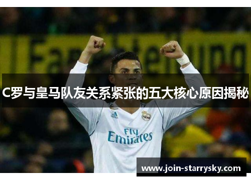 C罗与皇马队友关系紧张的五大核心原因揭秘