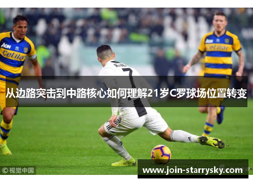 从边路突击到中路核心如何理解21岁C罗球场位置转变