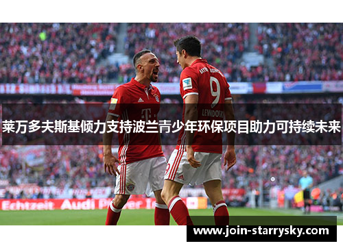 莱万多夫斯基倾力支持波兰青少年环保项目助力可持续未来