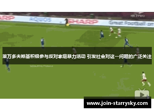 莱万多夫斯基积极参与反对家庭暴力活动 引发社会对这一问题的广泛关注