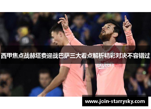 西甲焦点战赫塔费迎战巴萨三大看点解析精彩对决不容错过 西甲焦点战赫塔费迎战巴萨三大看点解析精彩对决不容错过