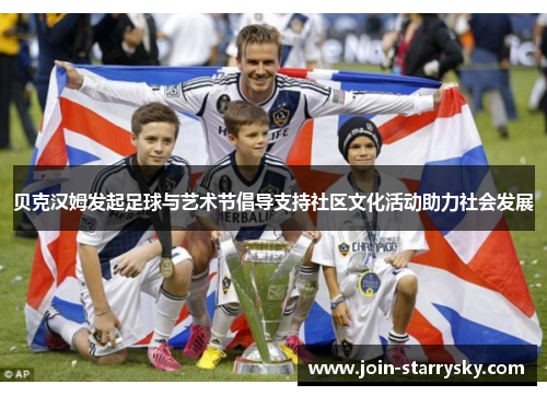 贝克汉姆发起足球与艺术节倡导支持社区文化活动助力社会发展