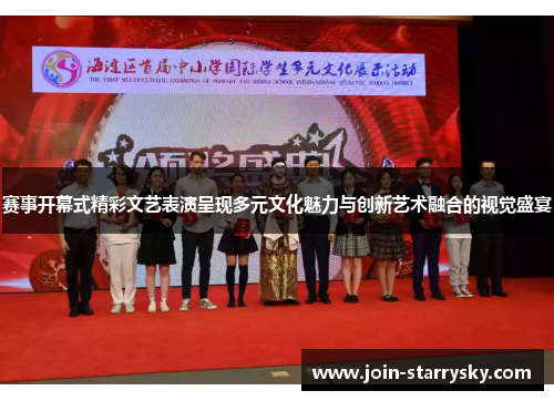 赛事开幕式精彩文艺表演呈现多元文化魅力与创新艺术融合的视觉盛宴 赛事开幕式精彩文艺表演呈现多元文化魅力与创新艺术融合的视觉盛宴