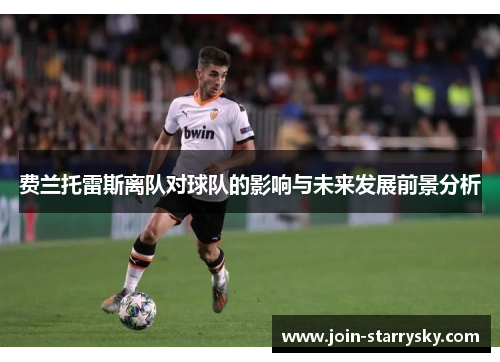 费兰托雷斯离队对球队的影响与未来发展前景分析 费兰托雷斯离队对球队的影响与未来发展前景分析
